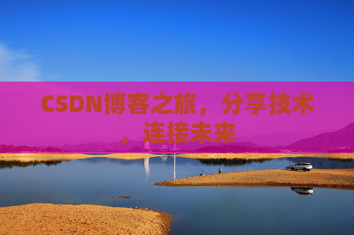 CSDN博客之旅，分享技术，连接未来